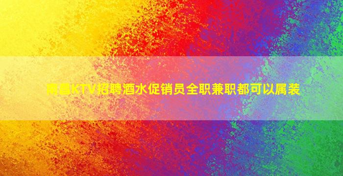 南昌KTV招聘酒水促销员全职兼职都可以属装