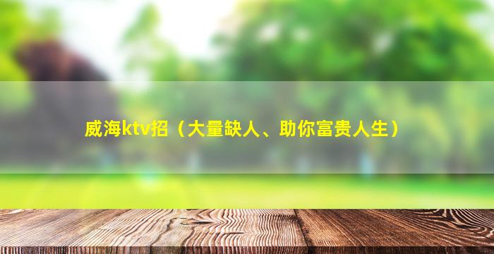 威海ktv招（大量缺人、助你富贵人生）