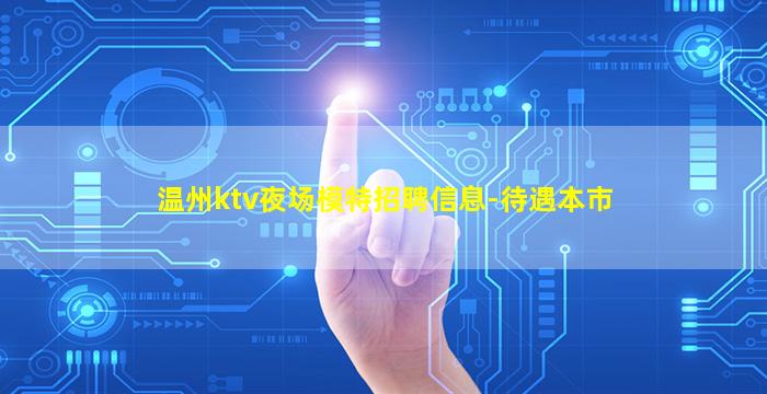 温州ktv夜场模特招聘信息-待遇本市