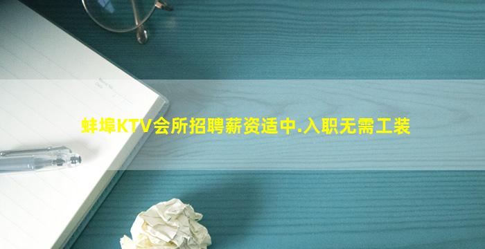 蚌埠KTV会所招聘薪资适中.入职无需工装
