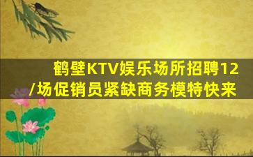 鹤壁KTV娱乐场所招聘12/场促销员紧缺商务模特快来